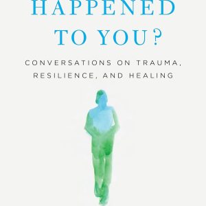 What Happened to You?: Conversations on Trauma, Resilience, and Healing