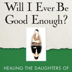 Will I Ever Be Good Enough?: Healing the Daughters of Narcissistic Mothers