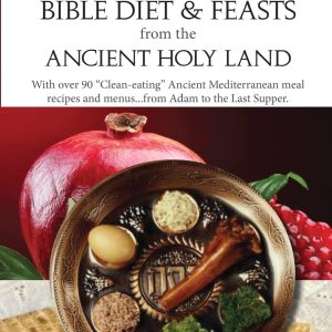 Bible Diet and Feasts from the Ancient Holy Land: Ancient Mediterranean meal recipes and menus…from Adam to the Last Supper.