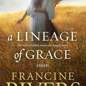 A Lineage of Grace: Biblical Stories of 5 Women in the Lineage of Jesus – Tamar, Rahab, Ruth, Bathsheba, & Mary (Historical Christian Fiction with In-Depth Bible Studies)